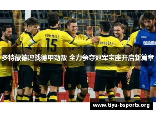 多特蒙德迎战德甲劲敌 全力争夺冠军宝座开启新篇章 多特蒙德迎战德甲劲敌 全力争夺冠军宝座开启新篇章