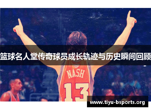 篮球名人堂传奇球员成长轨迹与历史瞬间回顾 篮球名人堂传奇球员成长轨迹与历史瞬间回顾