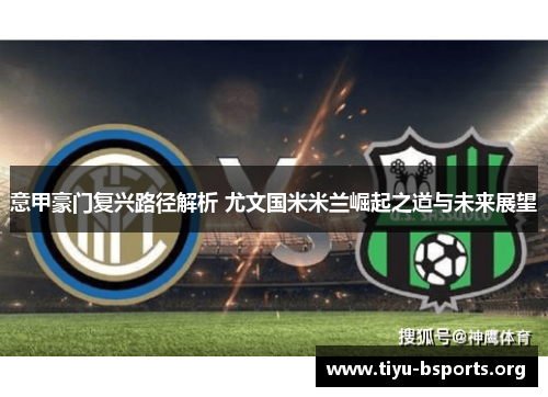 意甲豪门复兴路径解析 尤文国米米兰崛起之道与未来展望 意甲豪门复兴路径解析 尤文国米米兰崛起之道与未来展望