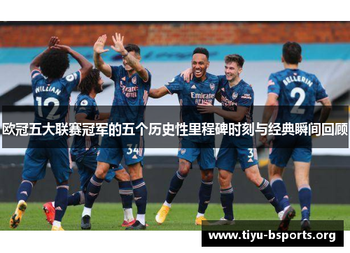 欧冠五大联赛冠军的五个历史性里程碑时刻与经典瞬间回顾 欧冠五大联赛冠军的五个历史性里程碑时刻与经典瞬间回顾