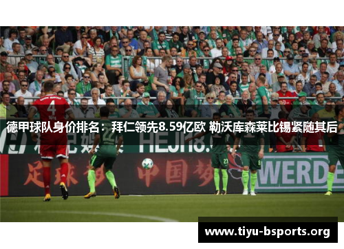 德甲球队身价排名:拜仁领先8.59亿欧 勒沃库森莱比锡紧随其后 德甲球队身价排名:拜仁领先8.59亿欧 勒沃库森莱比锡紧随其后