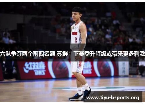 六队争夺两个前四名额 苏群：下赛季升降级或带来更多刺激