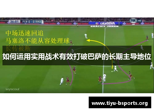 如何运用实用战术有效打破巴萨的长期主导地位 如何运用实用战术有效打破巴萨的长期主导地位