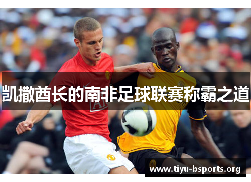 凯撒酋长的南非足球联赛称霸之道