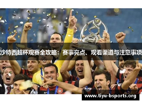沙特西超杯观赛全攻略：赛事亮点、观看渠道与注意事项