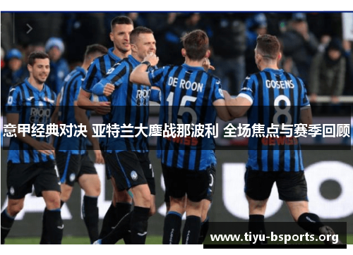意甲经典对决 亚特兰大鏖战那波利 全场焦点与赛季回顾 意甲经典对决 亚特兰大鏖战那波利 全场焦点与赛季回顾