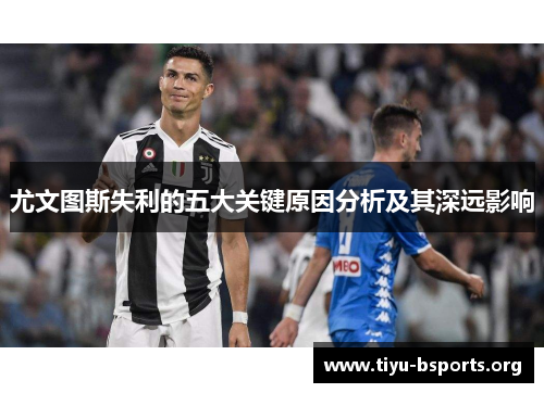 尤文图斯失利的五大关键原因分析及其深远影响 尤文图斯失利的五大关键原因分析及其深远影响