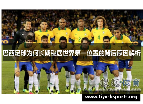 巴西足球为何长期稳居世界第一位置的背后原因解析