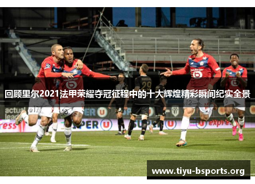 回顾里尔2021法甲荣耀夺冠征程中的十大辉煌精彩瞬间纪实全景 回顾里尔2021法甲荣耀夺冠征程中的十大辉煌精彩瞬间纪实全景