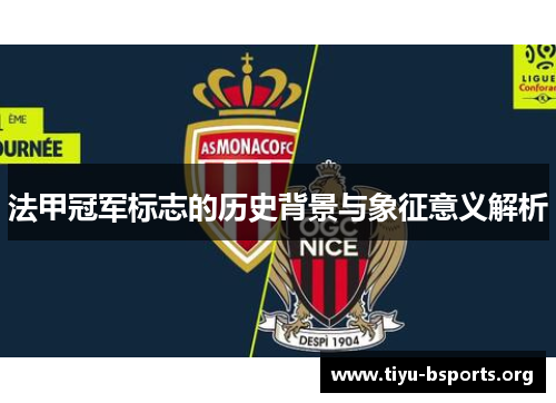 法甲冠军标志的历史背景与象征意义解析 法甲冠军标志的历史背景与象征意义解析