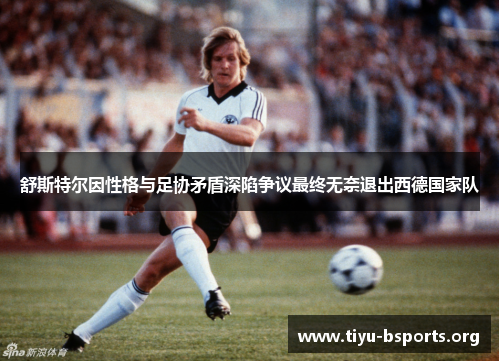 舒斯特尔因性格与足协矛盾深陷争议最终无奈退出西德国家队